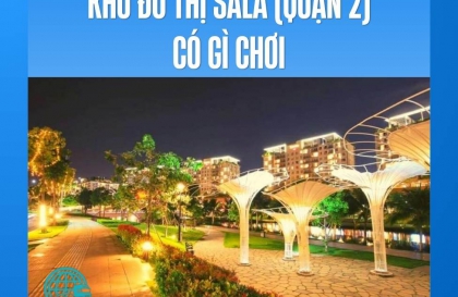 Khu đô thị Sala (Quận 2) có gì chơi - Tổng hợp địa điểm và trải nghiệm nổi bật